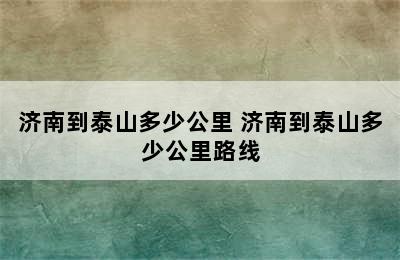 济南到泰山多少公里 济南到泰山多少公里路线